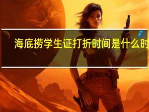 海底捞学生证打折时间是什么时候