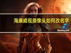 海康威视摄像头如何改名字