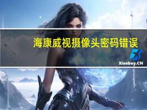 海康威视摄像头密码错误