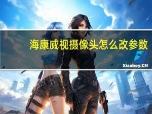 海康威视摄像头怎么改参数