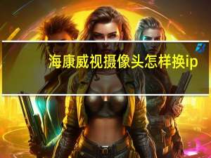 海康威视摄像头怎样换ip
