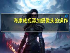 海康威视添加摄像头的操作