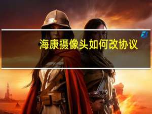 海康摄像头如何改协议