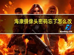 海康摄像头密码忘了怎么改