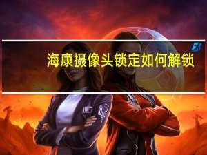 海康摄像头锁定如何解锁