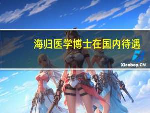 海归医学博士在国内待遇