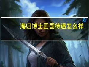 海归博士回国待遇怎么样