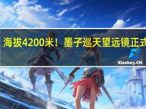 海拔4200米！墨子巡天望远镜正式启用