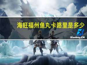 海旺 福州鱼丸卡路里是多少