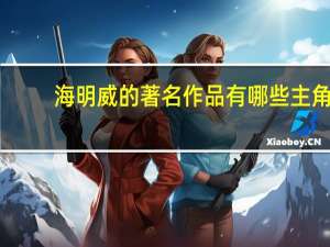 海明威的著名作品有哪些 主角（海明威的著名作品）