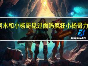 海来阿木和小杨哥见过面吗 疯狂小杨哥力挺海来阿木