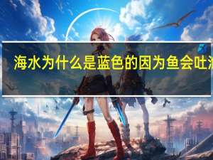 海水为什么是蓝色的因为鱼会吐泡泡（海水为什么是蓝色的）