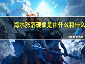 海水涨落现象是由什么和什么