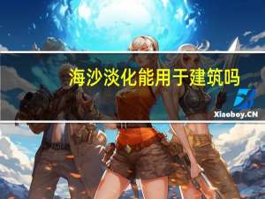 海沙淡化能用于建筑吗