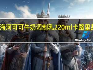 海河 可可牛奶调制乳 220ml卡路里是多少