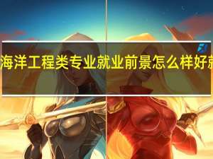 海洋工程类专业就业前景怎么样 好就业吗
