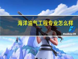 海洋油气工程专业怎么样_学什么_前景好吗