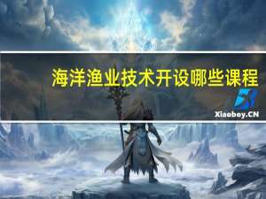 海洋渔业技术开设哪些课程
