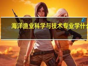 海洋渔业科学与技术专业学什么