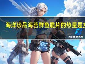 海洋珍品 海苔鲜鱼脆片的热量是多少