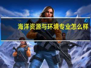 海洋资源与环境专业怎么样