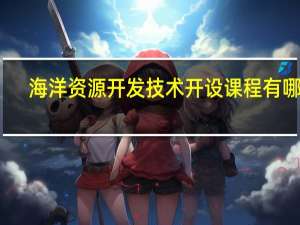 海洋资源开发技术开设课程有哪些