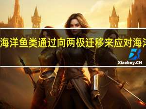 海洋鱼类通过向两极迁移来应对海洋变暖