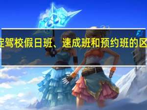 海淀驾校假日班、速成班和预约班的区别是什么