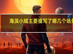 海滨小城主要描写了哪几个场景
