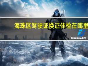 海珠区驾驶证换证体检在哪里