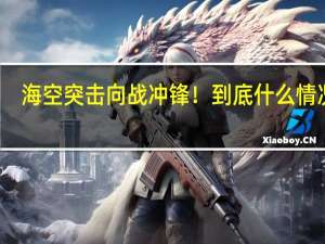 海空突击向战冲锋！ 到底什么情况嘞