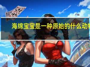 海绵宝宝是一种原始的什么动物