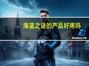 海蓝之谜的产品好用吗
