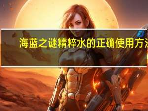 海蓝之谜精粹水的正确使用方法