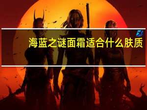 海蓝之谜面霜适合什么肤质