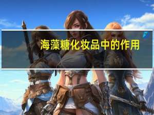 海藻糖化妆品中的作用（海藻糖在化妆品中的作用）