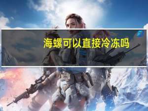海螺可以直接冷冻吗