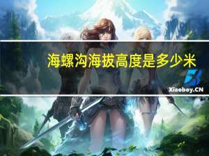海螺沟海拔高度是多少米