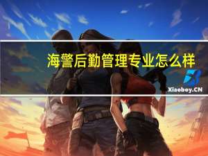 海警后勤管理专业怎么样