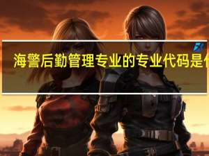海警后勤管理专业的专业代码是什么