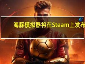 海豚模拟器将在Steam上发布