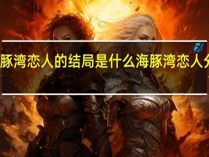 海豚湾恋人的结局是什么 海豚湾恋人分集剧情
