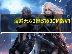 海贼无双3修改器3DM版 V1.0 最新版（海贼无双3修改器3DM版 V1.0 最新版功能简介）