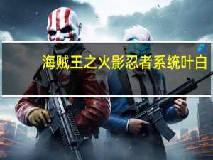 海贼王之火影忍者系统叶白（火影之海贼王系统）
