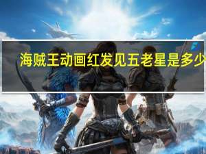 海贼王动画红发见五老星是多少集（海贼王剧场版13五老星）