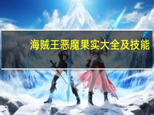 海贼王恶魔果实大全及技能（热血海贼王恶魔果实系统怎么玩呀 这个和职业有关吗）