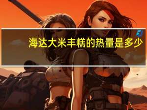 海达 大米丰糕的热量是多少