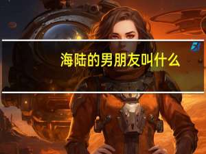 海陆的男朋友叫什么（海陆的男朋友）