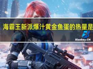 海霸王 新派爆汁黄金鱼蛋的热量是多少