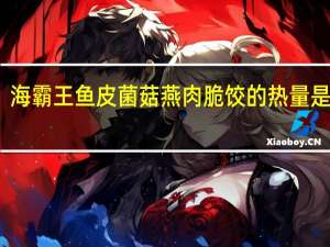 海霸王 鱼皮菌菇燕肉脆饺的热量是多少